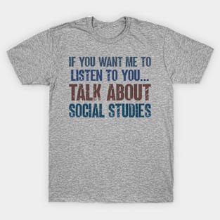 If You Want Me to Listen to You Talk About Social Studies Funny Student Gift T-Shirt